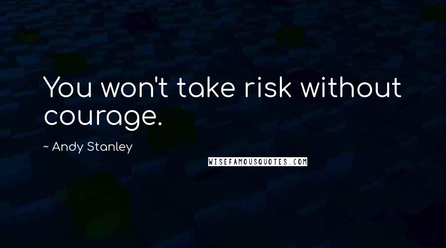 Andy Stanley Quotes: You won't take risk without courage.