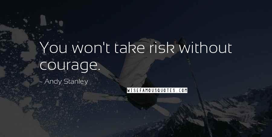 Andy Stanley Quotes: You won't take risk without courage.
