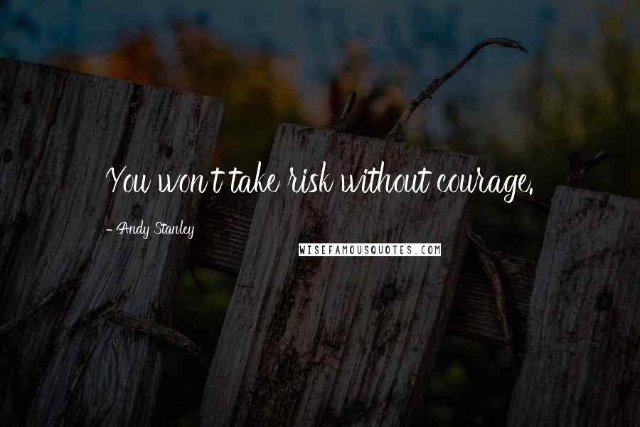 Andy Stanley Quotes: You won't take risk without courage.