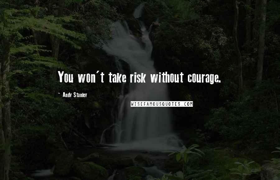 Andy Stanley Quotes: You won't take risk without courage.
