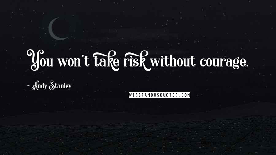 Andy Stanley Quotes: You won't take risk without courage.