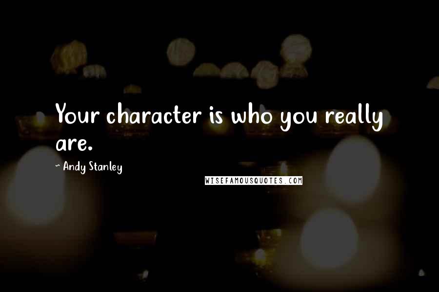 Andy Stanley Quotes: Your character is who you really are.