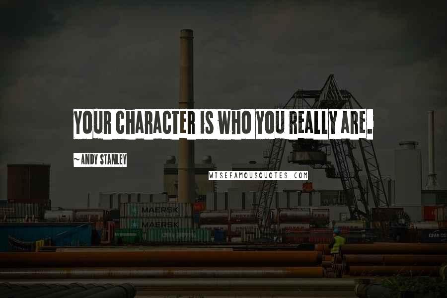 Andy Stanley Quotes: Your character is who you really are.