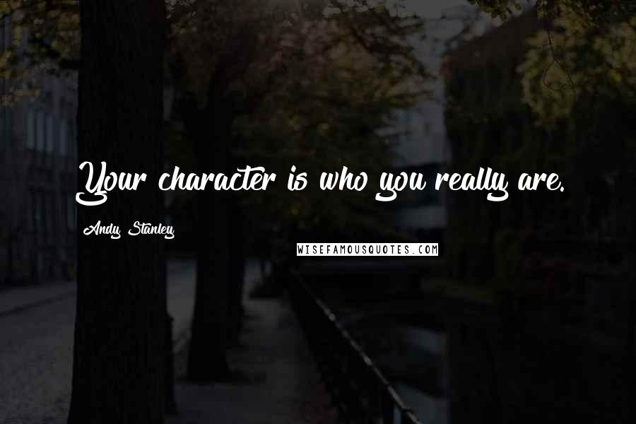 Andy Stanley Quotes: Your character is who you really are.
