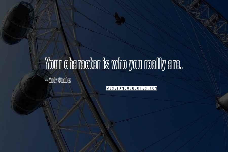 Andy Stanley Quotes: Your character is who you really are.