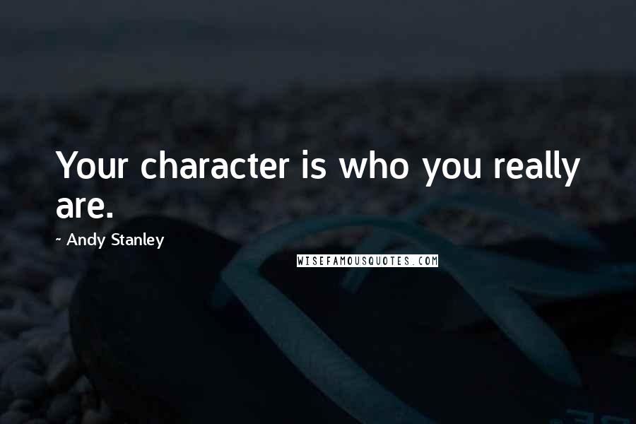 Andy Stanley Quotes: Your character is who you really are.