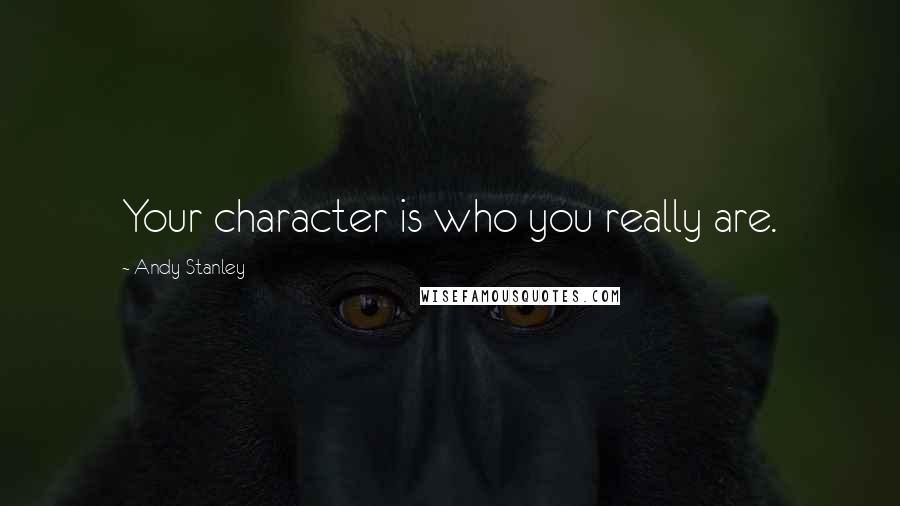 Andy Stanley Quotes: Your character is who you really are.