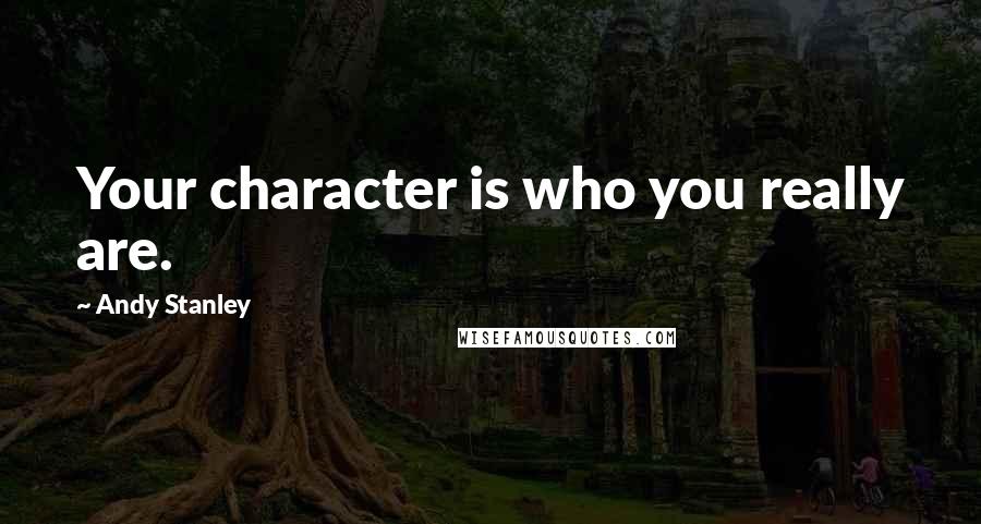 Andy Stanley Quotes: Your character is who you really are.