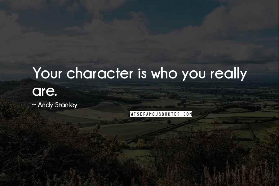 Andy Stanley Quotes: Your character is who you really are.
