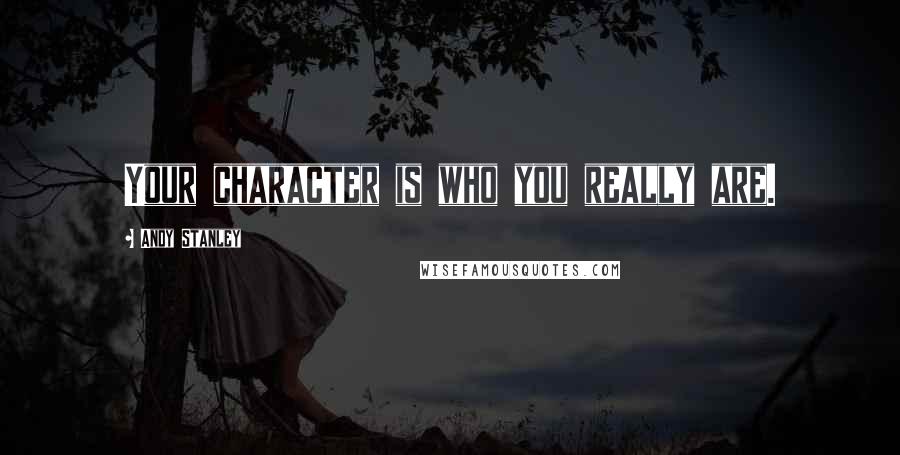 Andy Stanley Quotes: Your character is who you really are.