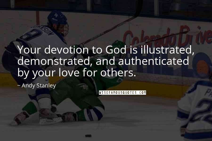 Andy Stanley Quotes: Your devotion to God is illustrated, demonstrated, and authenticated by your love for others.