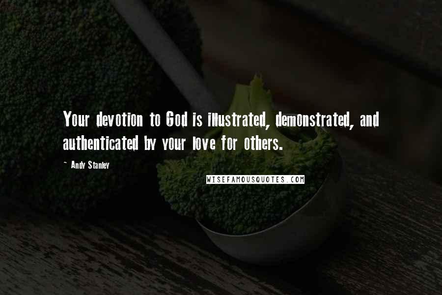 Andy Stanley Quotes: Your devotion to God is illustrated, demonstrated, and authenticated by your love for others.