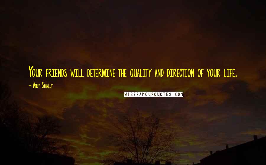 Andy Stanley Quotes: Your friends will determine the quality and direction of your life.