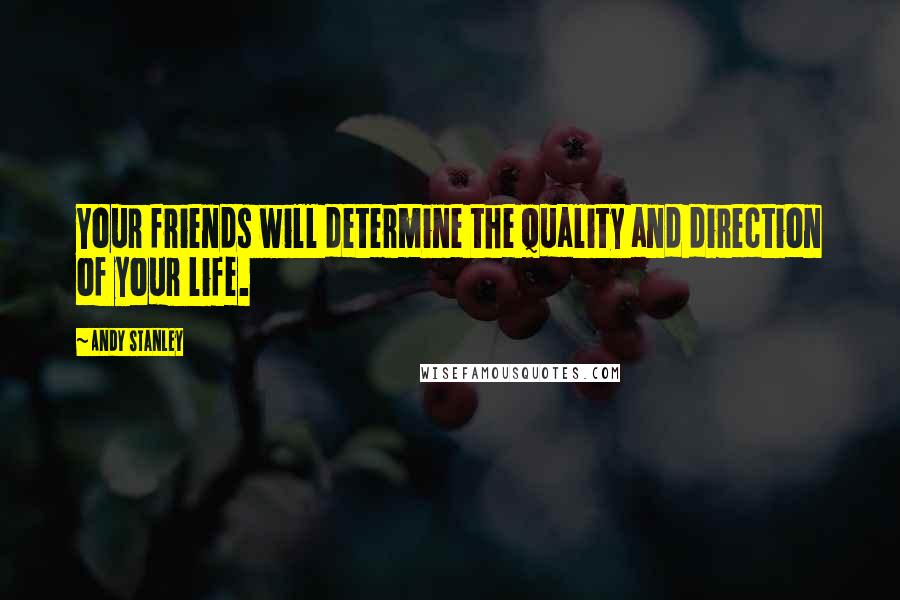 Andy Stanley Quotes: Your friends will determine the quality and direction of your life.