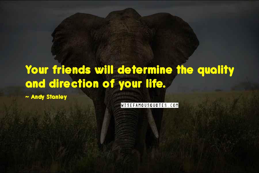 Andy Stanley Quotes: Your friends will determine the quality and direction of your life.