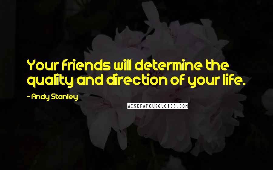 Andy Stanley Quotes: Your friends will determine the quality and direction of your life.