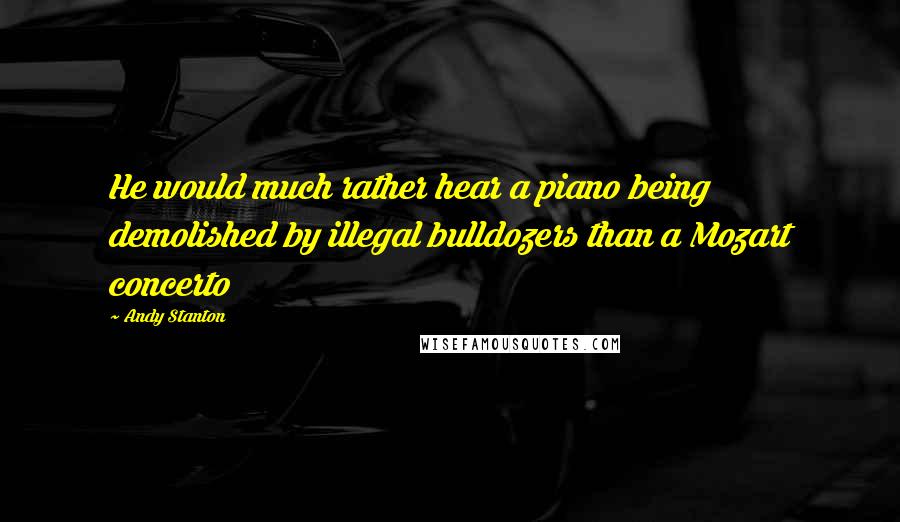Andy Stanton Quotes: He would much rather hear a piano being demolished by illegal bulldozers than a Mozart concerto