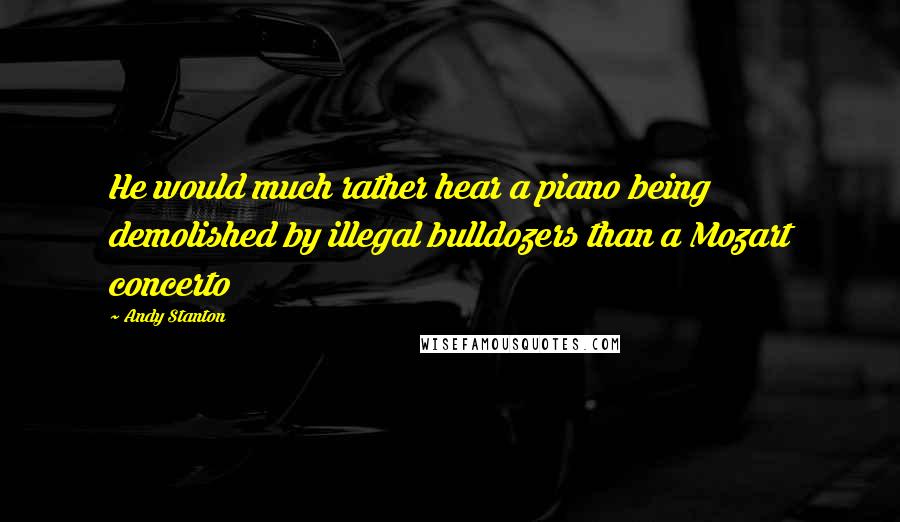 Andy Stanton Quotes: He would much rather hear a piano being demolished by illegal bulldozers than a Mozart concerto