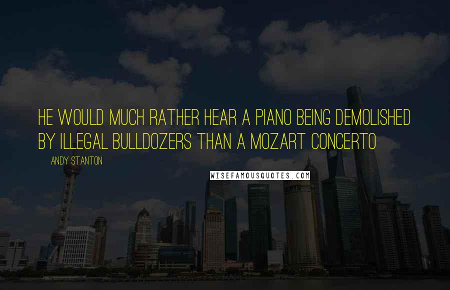 Andy Stanton Quotes: He would much rather hear a piano being demolished by illegal bulldozers than a Mozart concerto