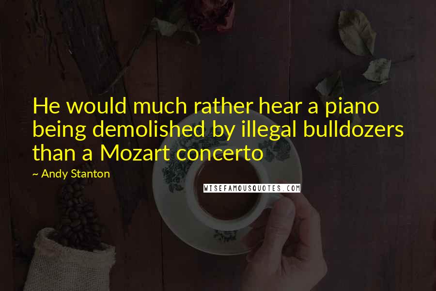 Andy Stanton Quotes: He would much rather hear a piano being demolished by illegal bulldozers than a Mozart concerto