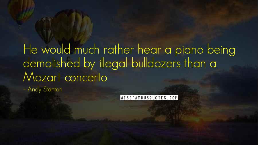 Andy Stanton Quotes: He would much rather hear a piano being demolished by illegal bulldozers than a Mozart concerto