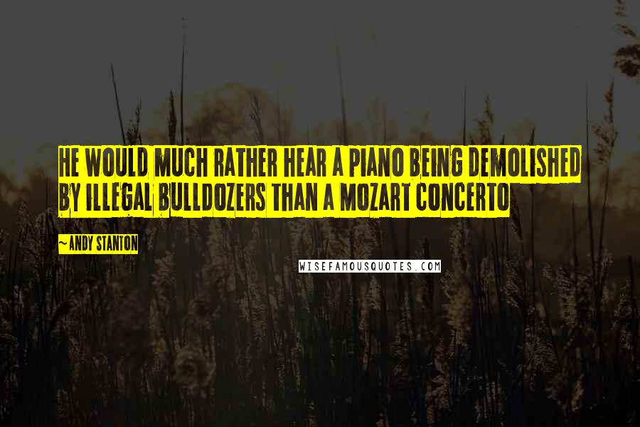 Andy Stanton Quotes: He would much rather hear a piano being demolished by illegal bulldozers than a Mozart concerto