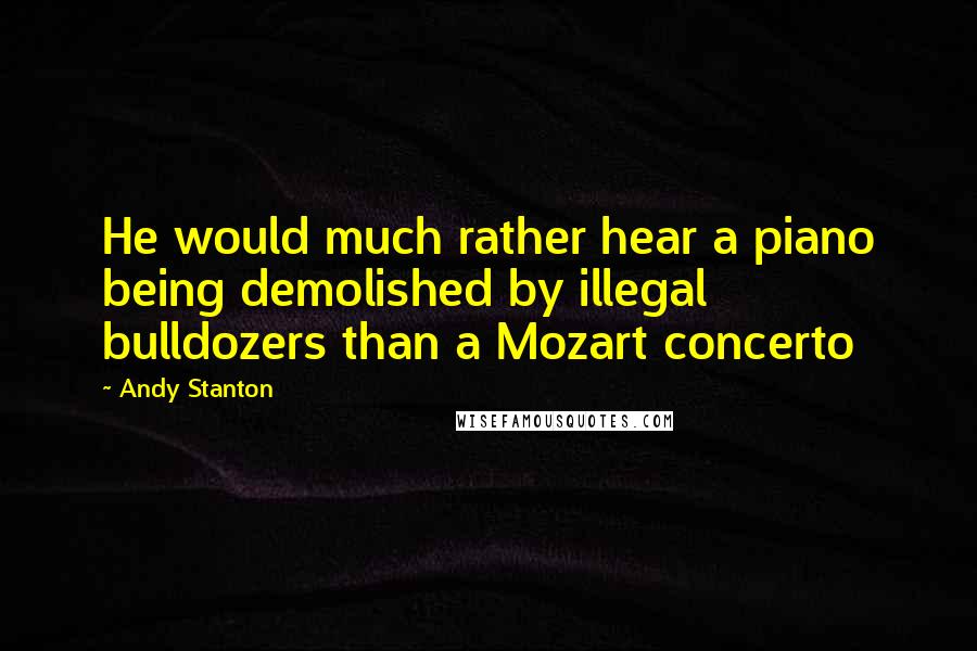 Andy Stanton Quotes: He would much rather hear a piano being demolished by illegal bulldozers than a Mozart concerto