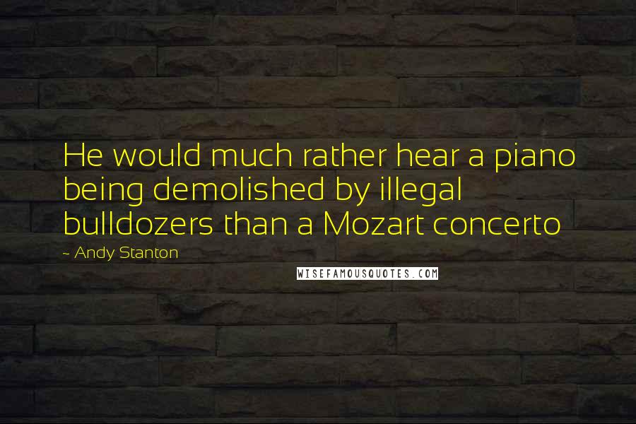 Andy Stanton Quotes: He would much rather hear a piano being demolished by illegal bulldozers than a Mozart concerto