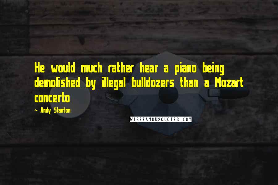 Andy Stanton Quotes: He would much rather hear a piano being demolished by illegal bulldozers than a Mozart concerto