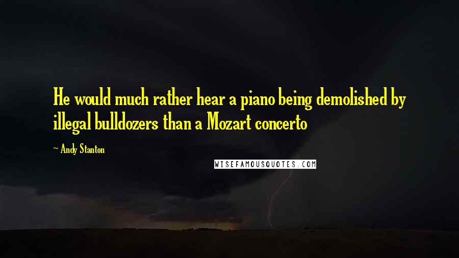 Andy Stanton Quotes: He would much rather hear a piano being demolished by illegal bulldozers than a Mozart concerto