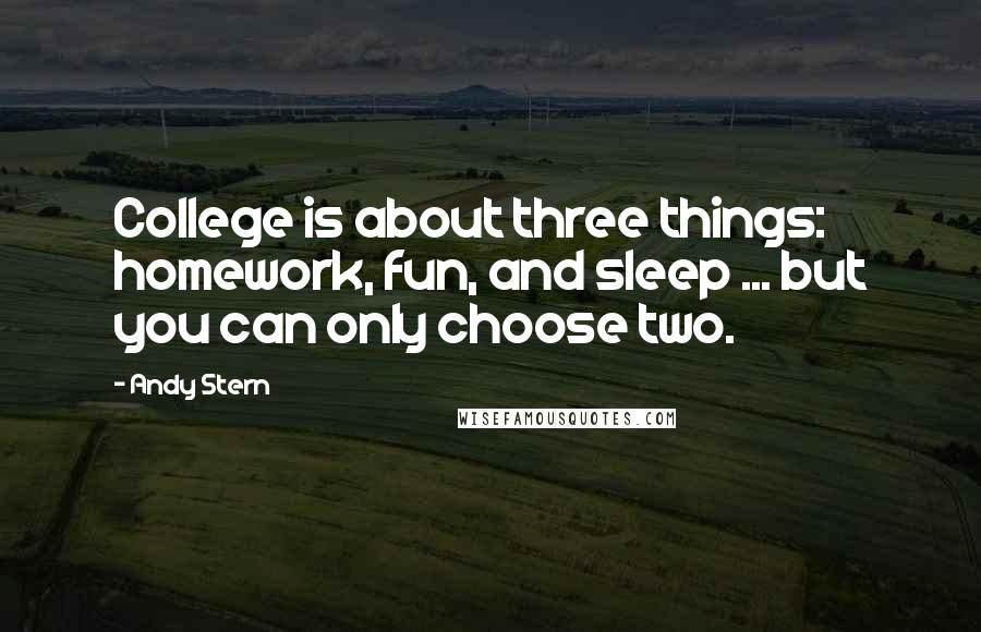 Andy Stern Quotes: College is about three things: homework, fun, and sleep ... but you can only choose two.