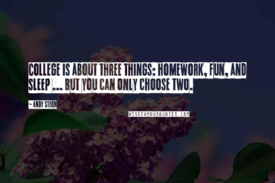 Andy Stern Quotes: College is about three things: homework, fun, and sleep ... but you can only choose two.