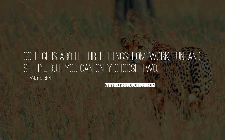 Andy Stern Quotes: College is about three things: homework, fun, and sleep ... but you can only choose two.