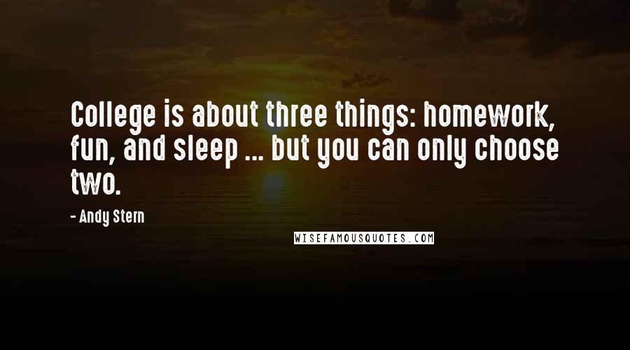 Andy Stern Quotes: College is about three things: homework, fun, and sleep ... but you can only choose two.