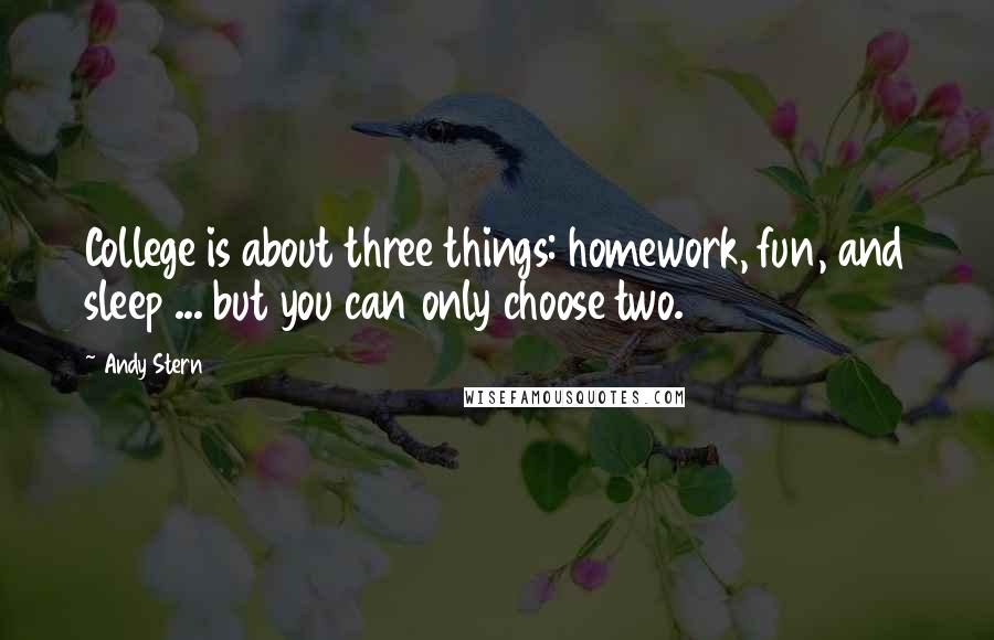 Andy Stern Quotes: College is about three things: homework, fun, and sleep ... but you can only choose two.