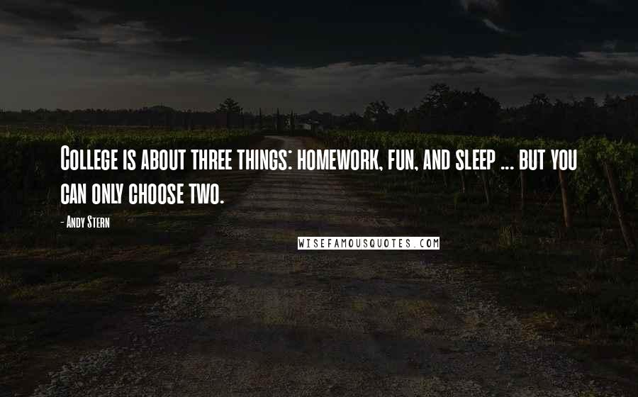 Andy Stern Quotes: College is about three things: homework, fun, and sleep ... but you can only choose two.