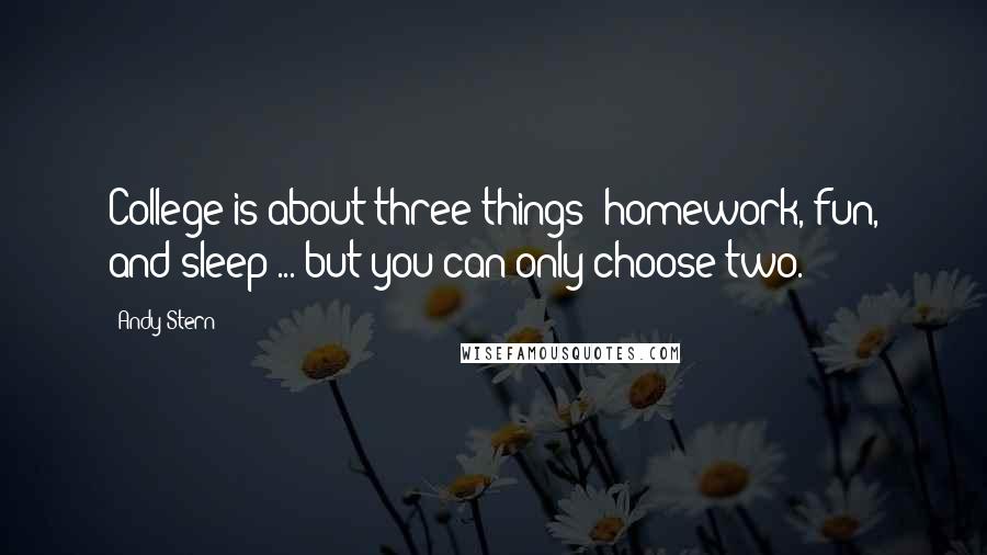 Andy Stern Quotes: College is about three things: homework, fun, and sleep ... but you can only choose two.