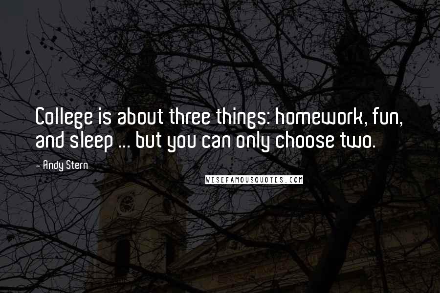 Andy Stern Quotes: College is about three things: homework, fun, and sleep ... but you can only choose two.