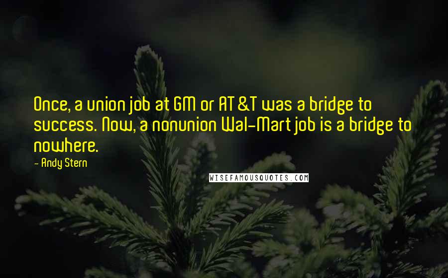 Andy Stern Quotes: Once, a union job at GM or AT&T was a bridge to success. Now, a nonunion Wal-Mart job is a bridge to nowhere.