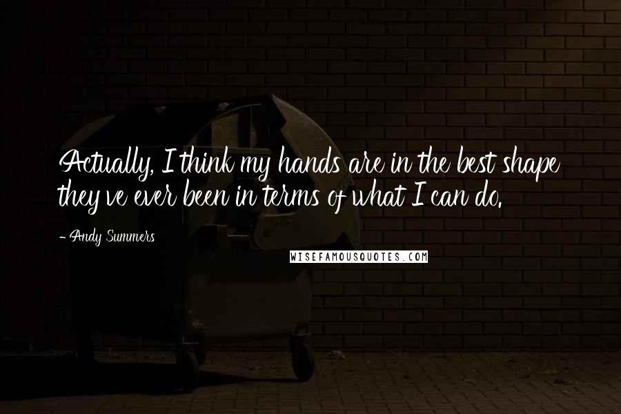 Andy Summers Quotes: Actually, I think my hands are in the best shape they've ever been in terms of what I can do.