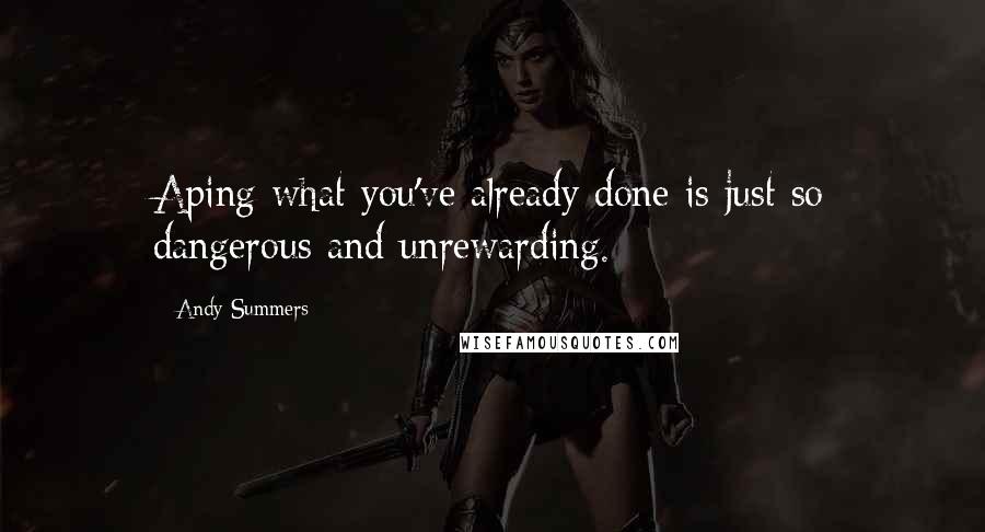 Andy Summers Quotes: Aping what you've already done is just so dangerous and unrewarding.