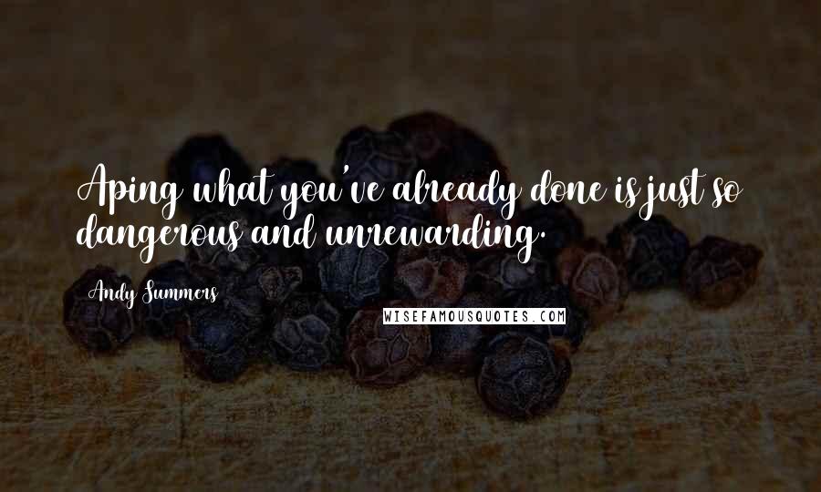 Andy Summers Quotes: Aping what you've already done is just so dangerous and unrewarding.