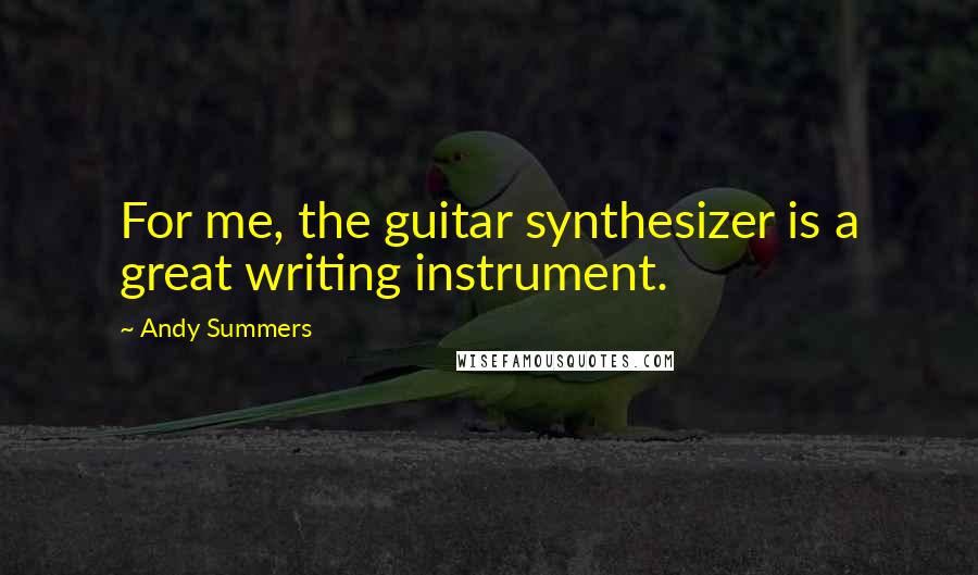 Andy Summers Quotes: For me, the guitar synthesizer is a great writing instrument.