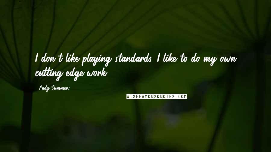 Andy Summers Quotes: I don't like playing standards. I like to do my own cutting edge work.