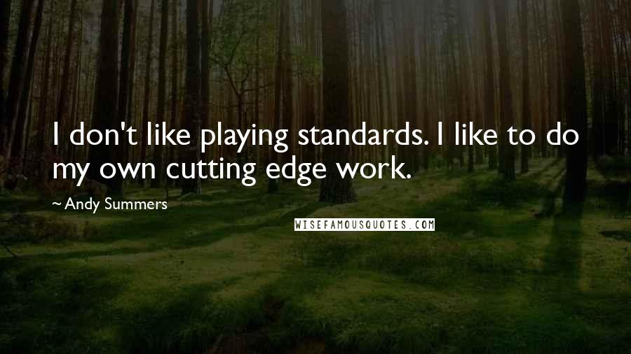 Andy Summers Quotes: I don't like playing standards. I like to do my own cutting edge work.