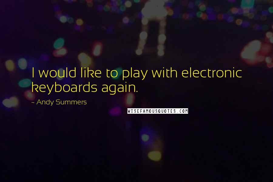 Andy Summers Quotes: I would like to play with electronic keyboards again.