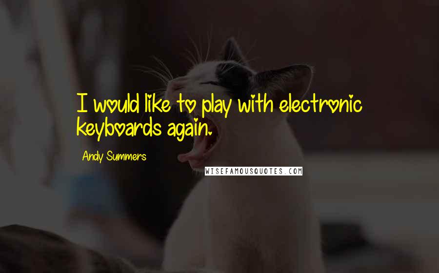 Andy Summers Quotes: I would like to play with electronic keyboards again.