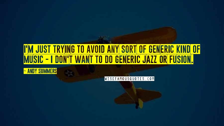 Andy Summers Quotes: I'm just trying to avoid any sort of generic kind of music - I don't want to do generic jazz or fusion.