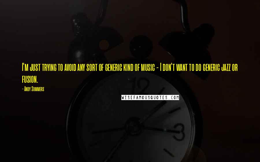 Andy Summers Quotes: I'm just trying to avoid any sort of generic kind of music - I don't want to do generic jazz or fusion.