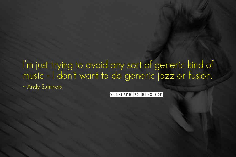 Andy Summers Quotes: I'm just trying to avoid any sort of generic kind of music - I don't want to do generic jazz or fusion.